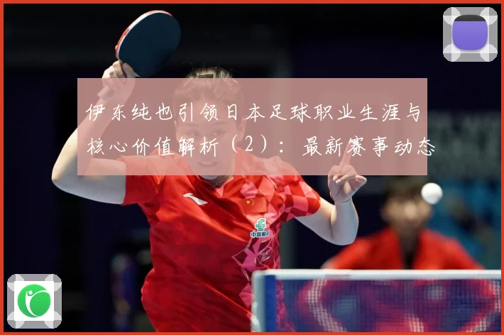 伊东纯也引领日本足球职业生涯与核心价值解析（2）：最新赛事动态与深度分析