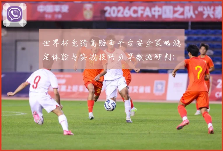 世界杯竞猜高赔率平台安全策略稳定体验与实战技巧分享数据研判：最新赛事动态与深度分析