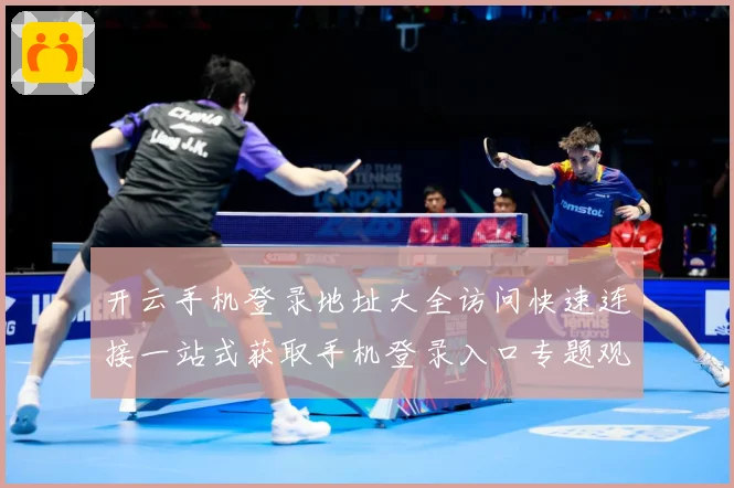 开云手机登录地址大全访问快速连接一站式获取手机登录入口专题观察：最新赛事动态与深度分析