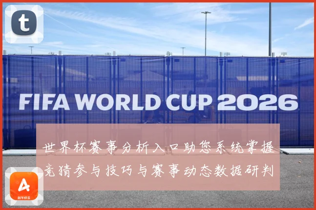 世界杯赛事分析入口助您系统掌握竞猜参与技巧与赛事动态数据研判：最新赛事动态与深度分析