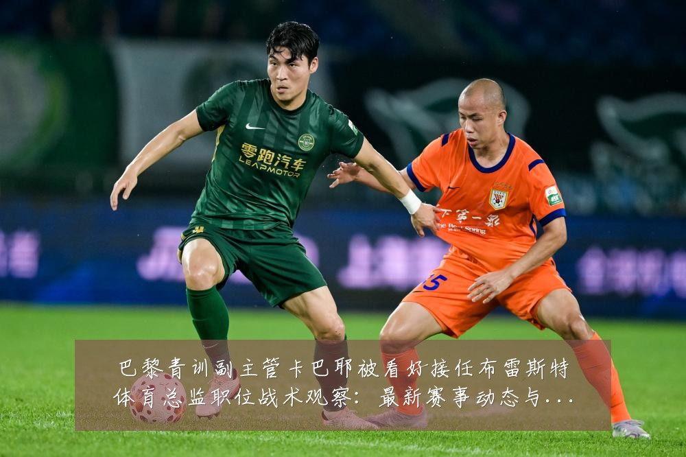 巴黎青训副主管卡巴耶被看好接任布雷斯特体育总监职位战术观察:最新赛事动态与深度分析