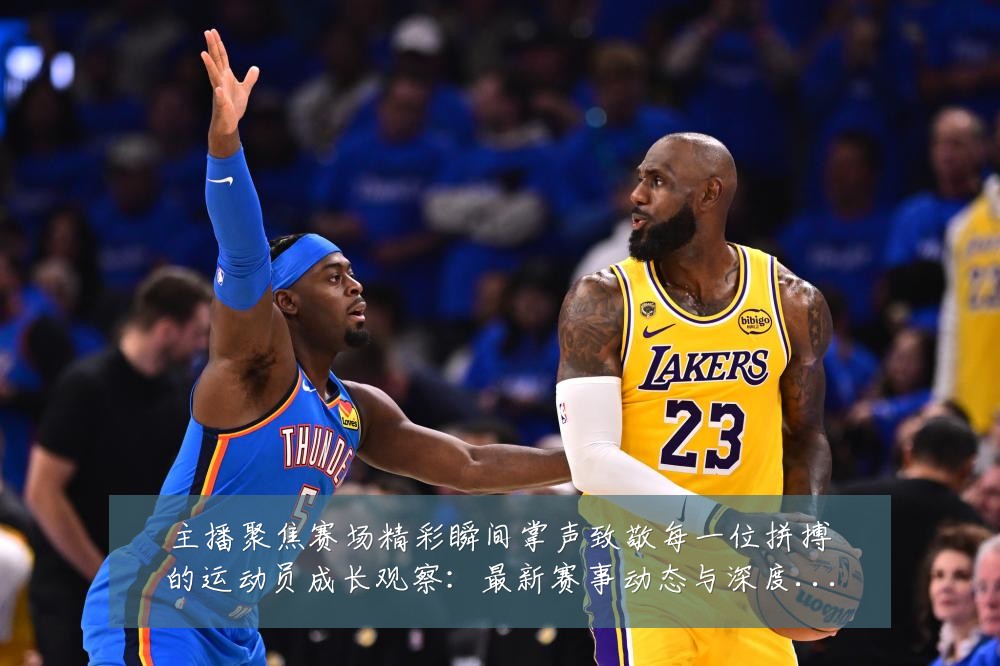 主播聚焦赛场精彩瞬间掌声致敬每一位拼搏的运动员成长观察:最新赛事动态与深度分析