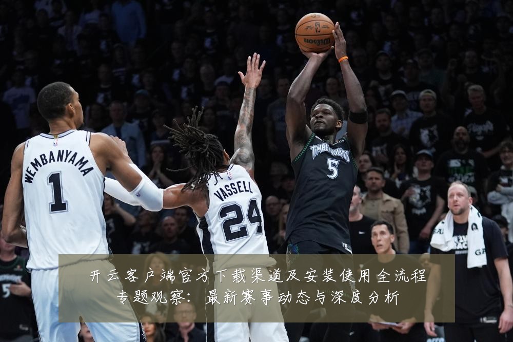 开云客户端官方下载渠道及安装使用全流程专题观察:最新赛事动态与深度分析