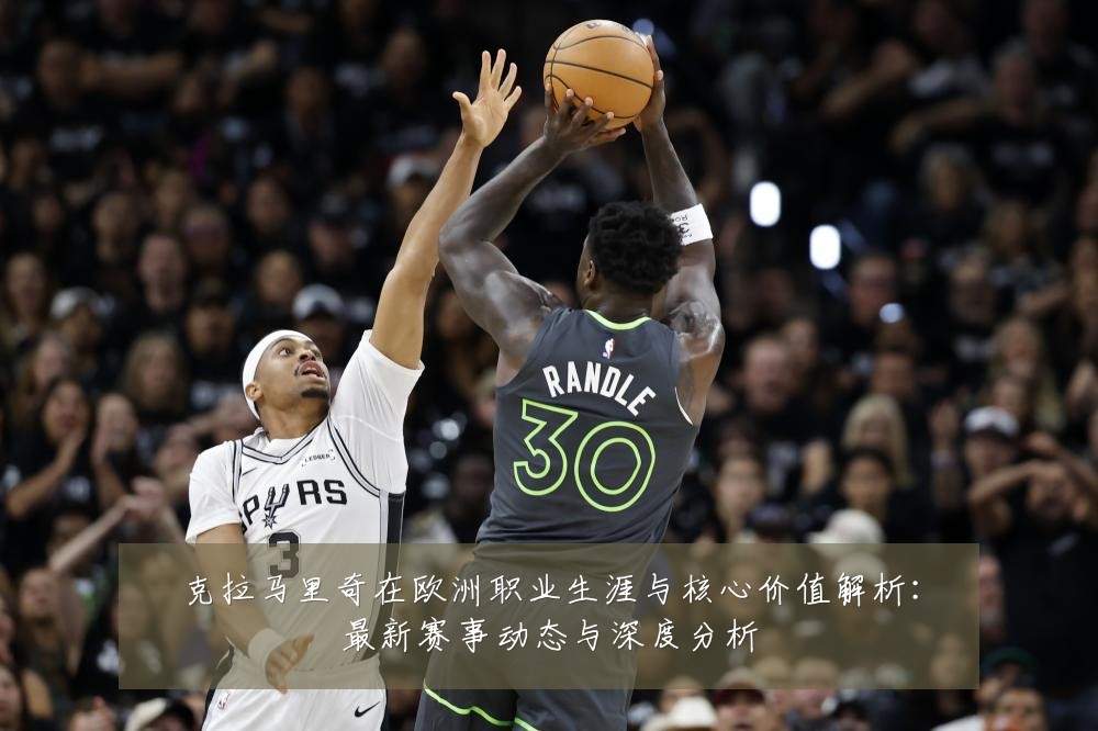 克拉马里奇在欧洲职业生涯与核心价值解析:最新赛事动态与深度分析
